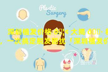 深圳植发价格 🦢 大揭 🌷 秘，一次搞定脱发困扰「深圳植发价格大揭秘,一次搞定脱发困扰」